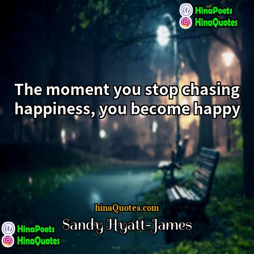 Sandy Hyatt-James Quotes | The moment you stop chasing happiness, you